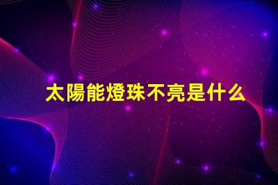 太陽能燈珠不亮是什么原因 燈珠不亮是什么原因
